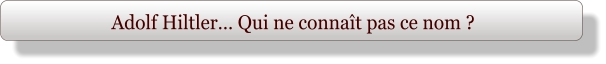 Adolf Hiltler… Qui ne connaît pas ce nom ?