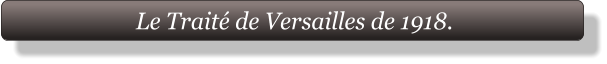 Le Traité de Versailles de 1918.