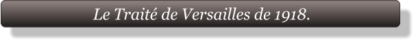 Le Traité de Versailles de 1918.