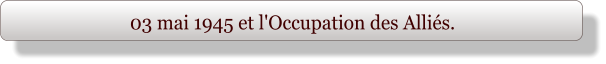 03 mai 1945 et l'Occupation des Alliés.