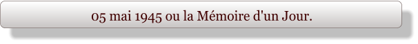 05 mai 1945 ou la Mémoire d'un Jour.