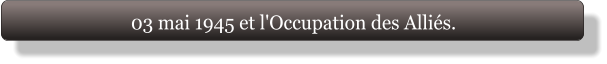 03 mai 1945 et l'Occupation des Alliés.