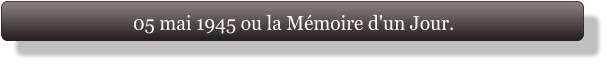 05 mai 1945 ou la Mémoire d'un Jour.